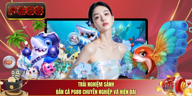 Trải nghiệm sảnh bắn cá PG88 chuyên nghiệp và hiện đại